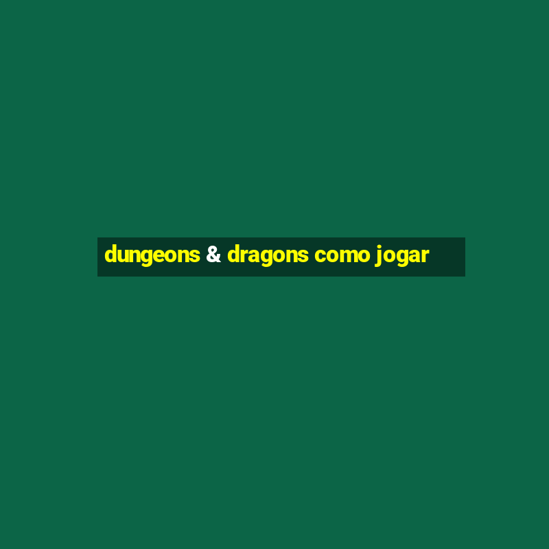 dungeons & dragons como jogar