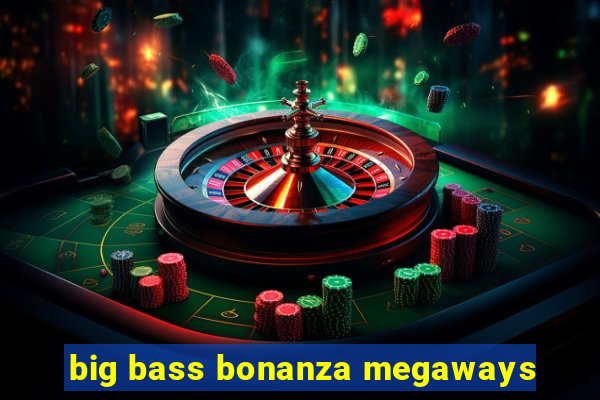 big bass bonanza megaways