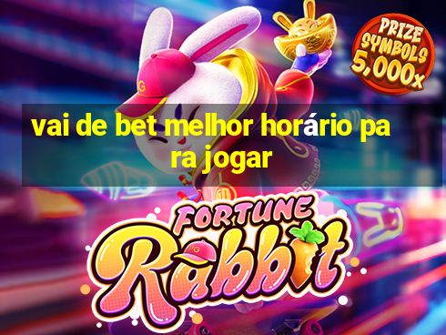 vai de bet melhor horário para jogar