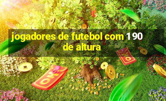 jogadores de futebol com 1 90 de altura