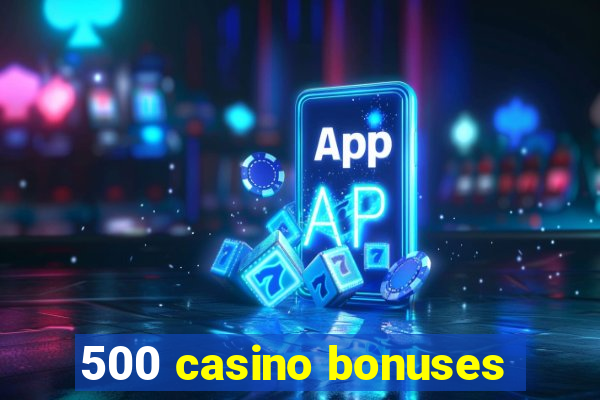 500 casino bonuses