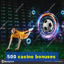 500 casino bonuses