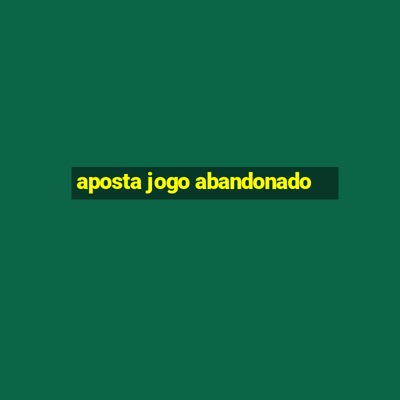 aposta jogo abandonado