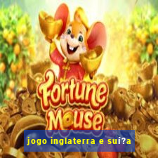 jogo inglaterra e suí?a