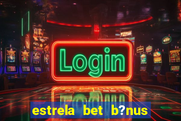 estrela bet b?nus sem depósito