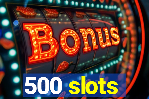 500 slots