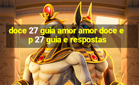 doce 27 guia amor amor doce ep 27 guia e respostas