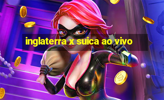 inglaterra x suica ao vivo