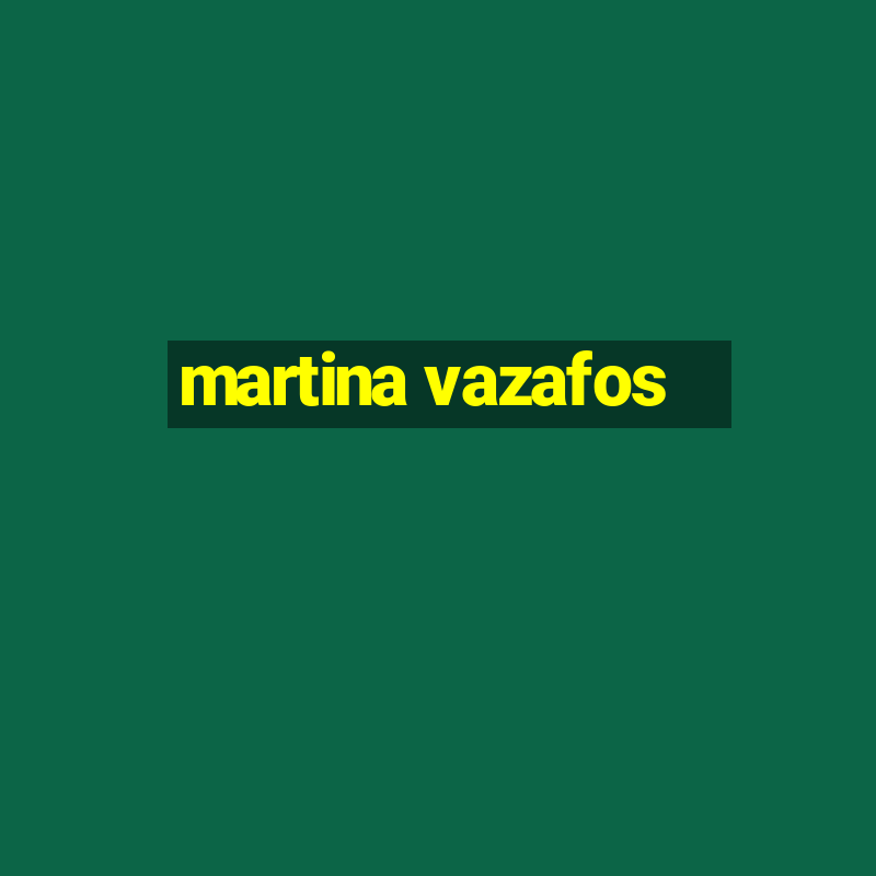 martina vazafos