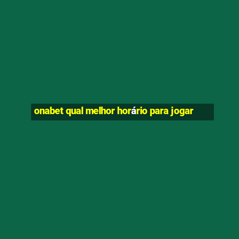 onabet qual melhor horário para jogar