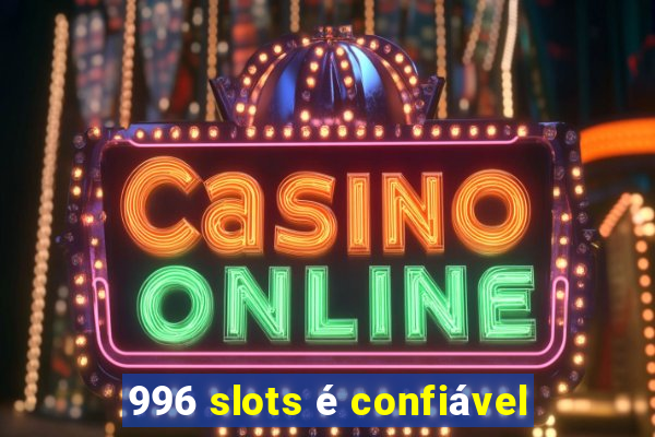 996 slots é confiável