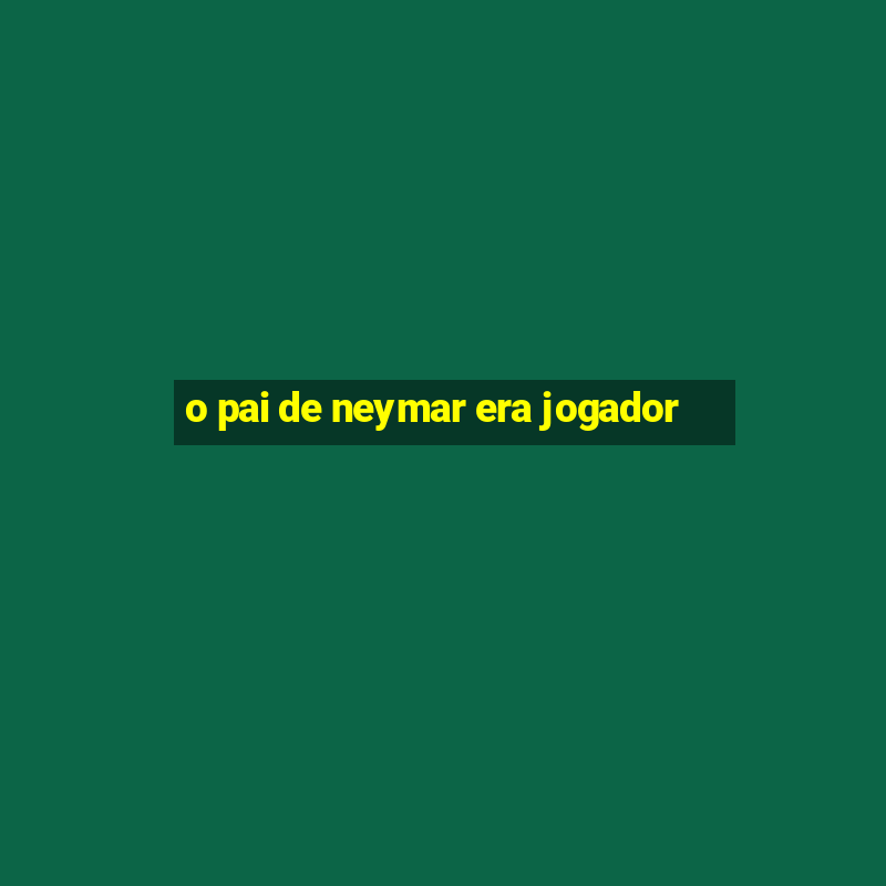 o pai de neymar era jogador