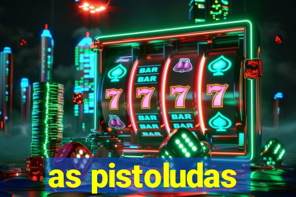 as pistoludas