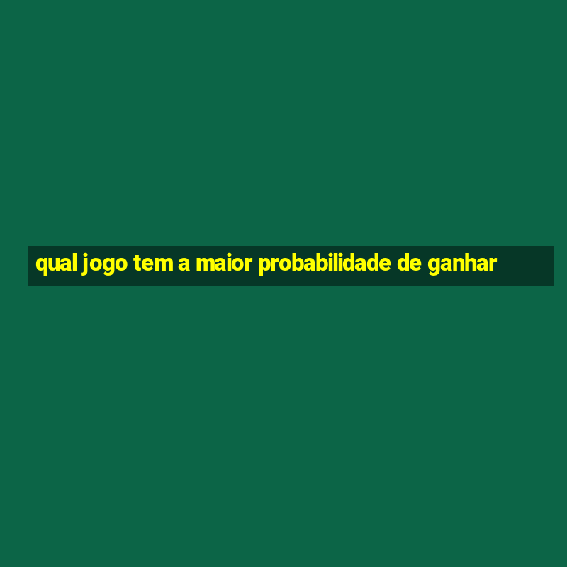 qual jogo tem a maior probabilidade de ganhar