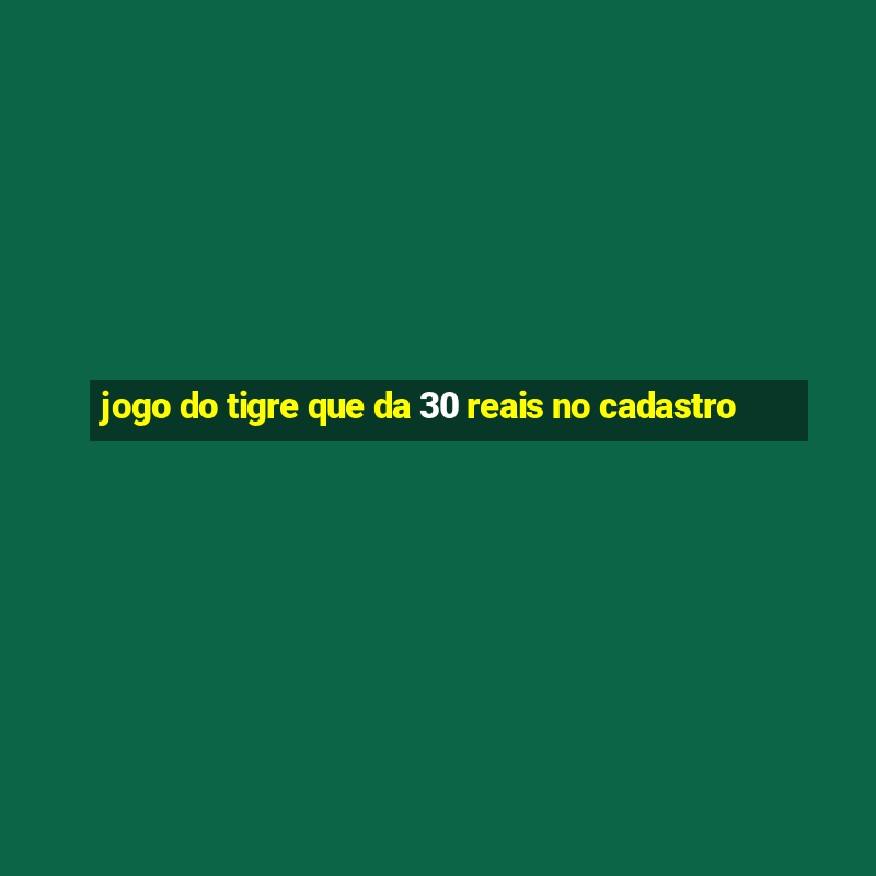 jogo do tigre que da 30 reais no cadastro