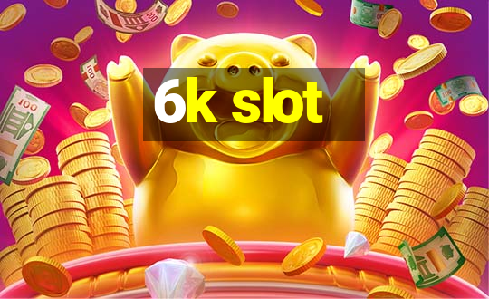 6k slot