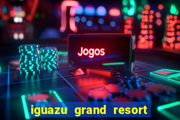 iguazu grand resort spa & casino puerto iguazu