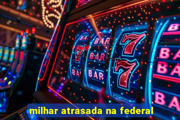 milhar atrasada na federal