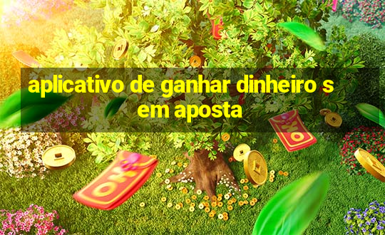 aplicativo de ganhar dinheiro sem aposta