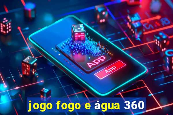 jogo fogo e água 360