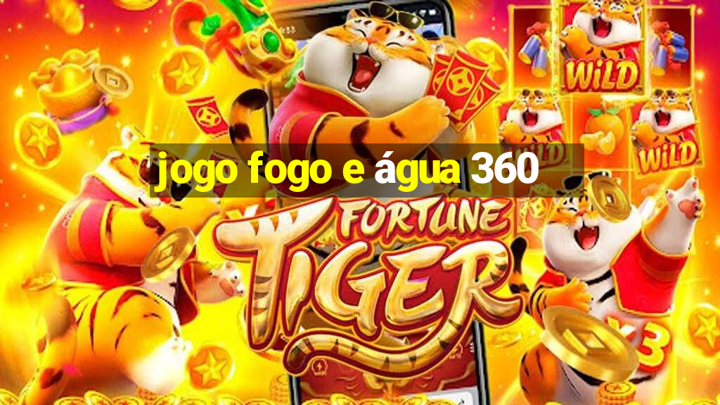 jogo fogo e água 360