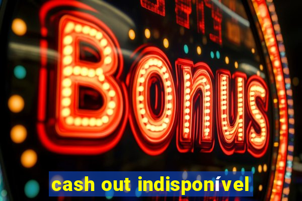 cash out indisponível