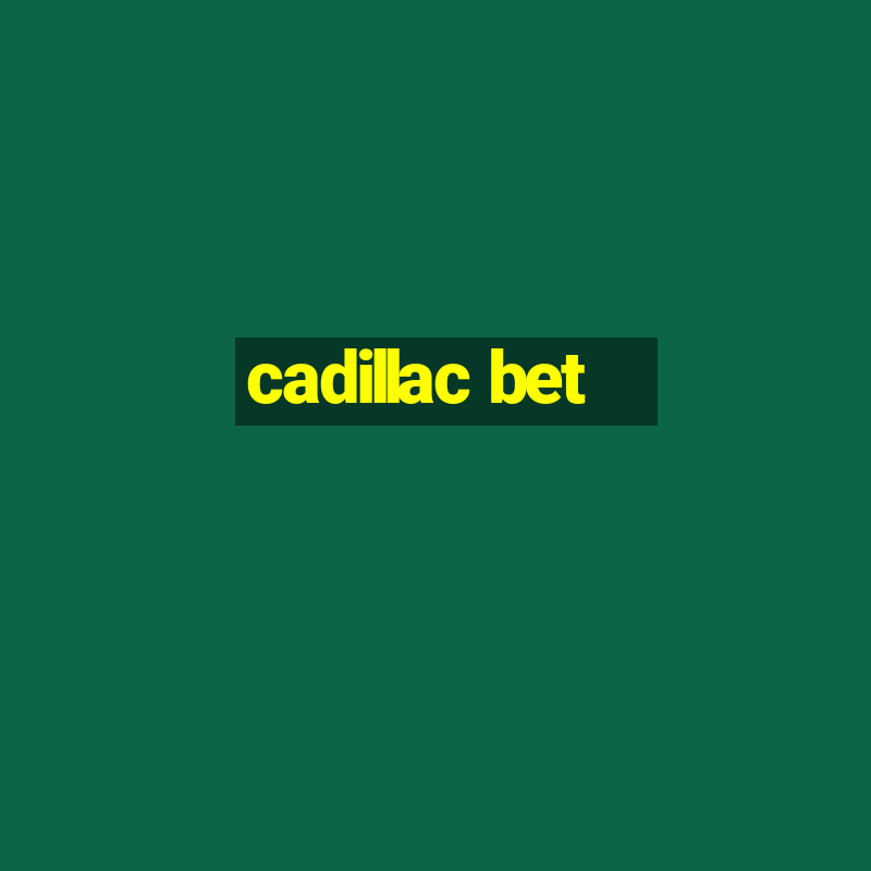 cadillac bet