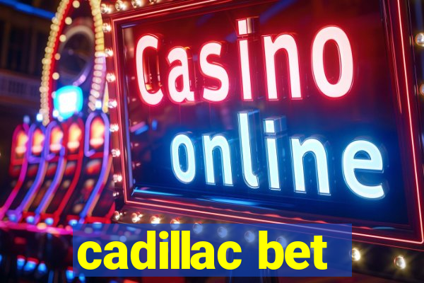 cadillac bet