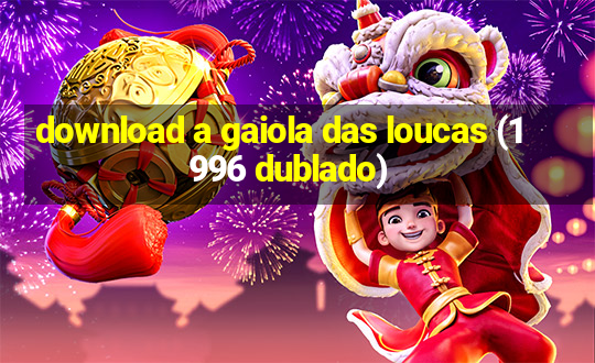 download a gaiola das loucas (1996 dublado)