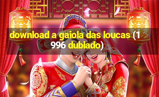 download a gaiola das loucas (1996 dublado)