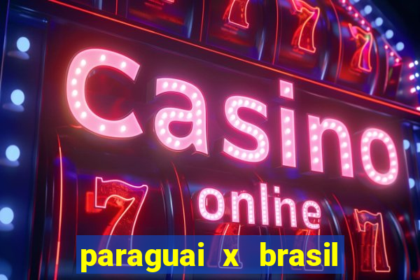 paraguai x brasil ao vivo