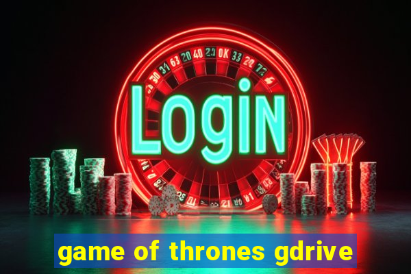 game of thrones gdrive