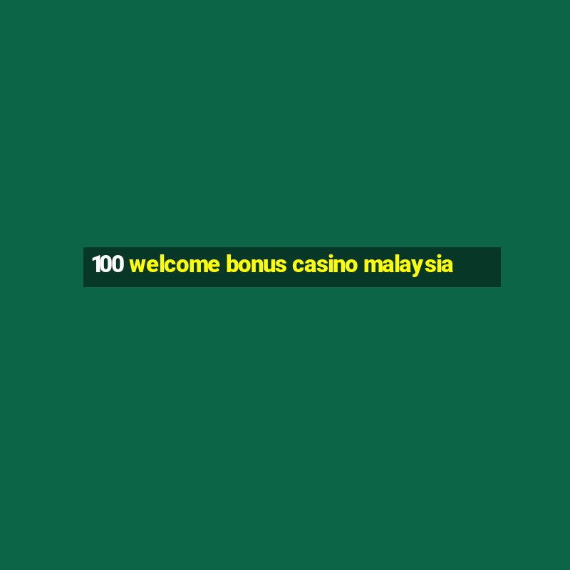 100 welcome bonus casino malaysia