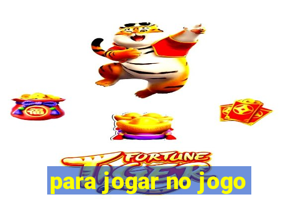 para jogar no jogo