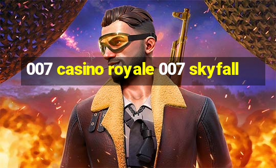 007 casino royale 007 skyfall