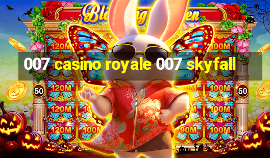 007 casino royale 007 skyfall