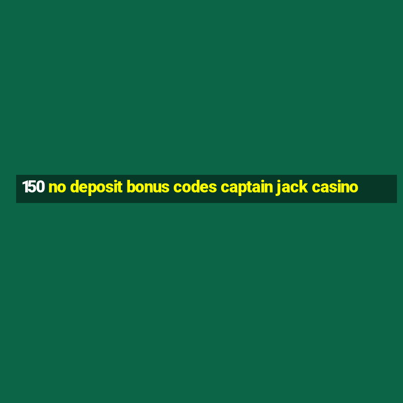 150 no deposit bonus codes captain jack casino