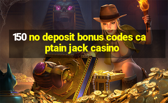 150 no deposit bonus codes captain jack casino