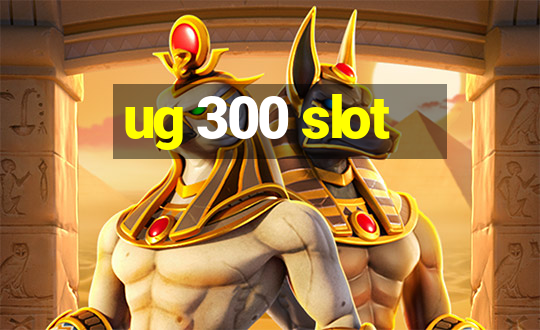 ug 300 slot