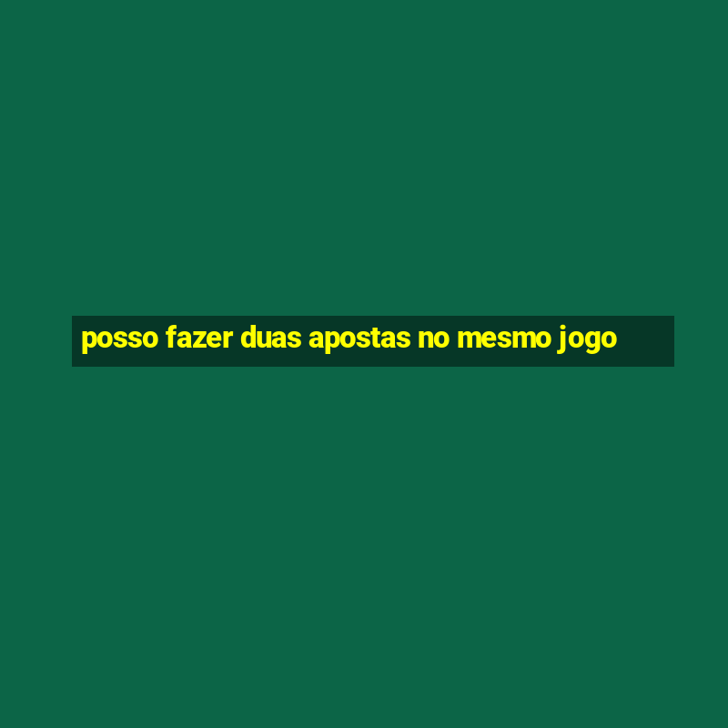 posso fazer duas apostas no mesmo jogo