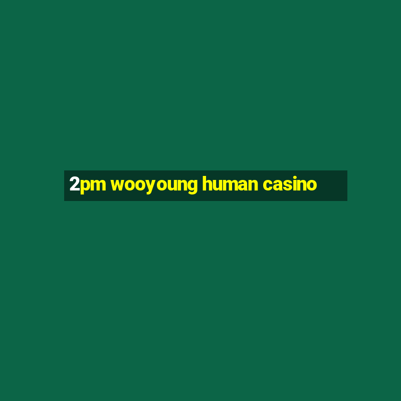 2pm wooyoung human casino