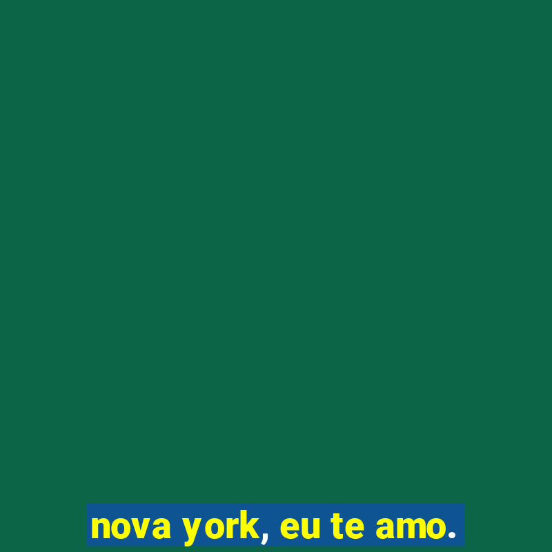 nova york, eu te amo.