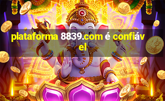 plataforma 8839.com é confiável