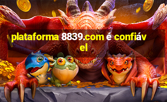 plataforma 8839.com é confiável