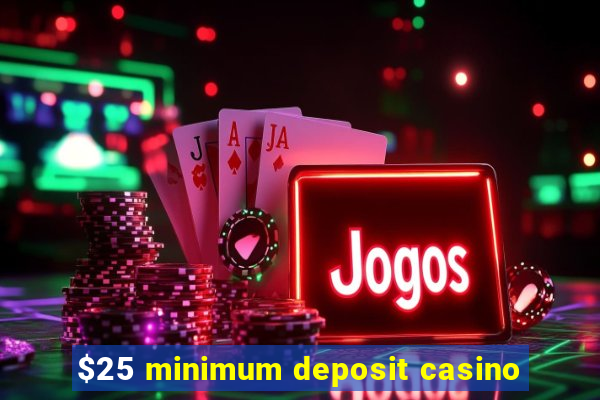 $25 minimum deposit casino