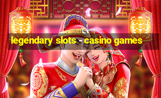 legendary slots - casino games