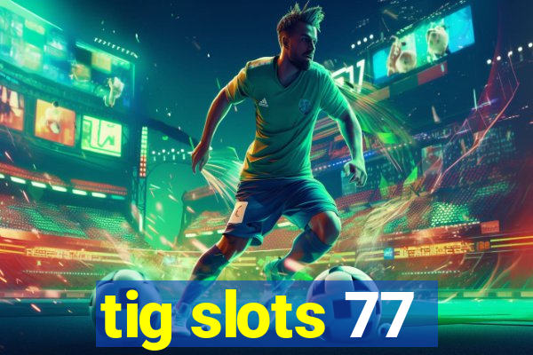 tig slots 77