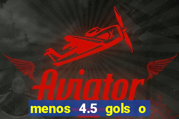 menos 4.5 gols o que significa