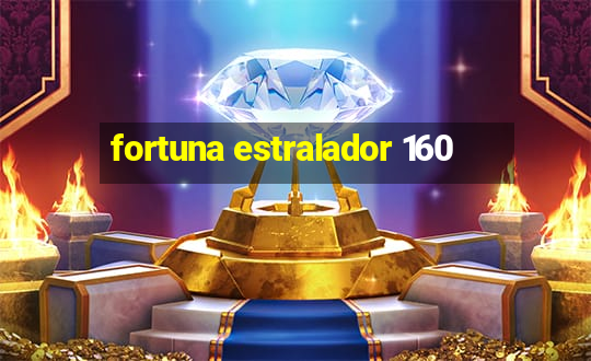 fortuna estralador 160