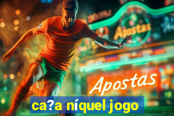 ca?a níquel jogo